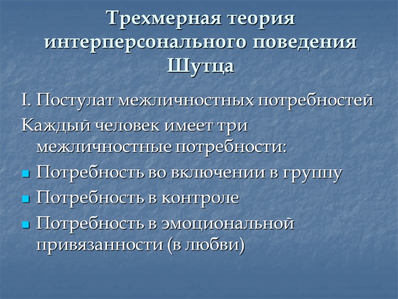 Трехмерная теория  интерперсонального поведения Шутца I. Постулат межличностных потребностей Каждый человек имеет три